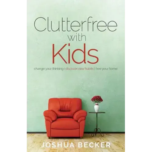 Clutterfree with Kids: Change your thinking. Discover new habits. Free your home