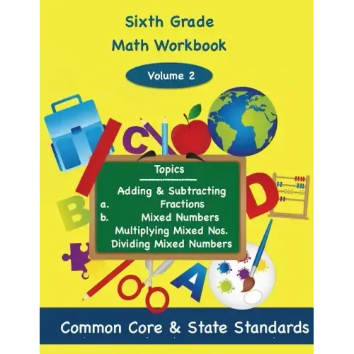 Sixth Grade Math Volume 2: Adding and Subtracting a.) Fractions 2.) Mixed Numbers, Multiplying Mixed Numbers, Dividing Mixed Numbers