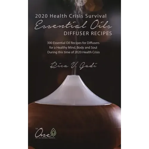2020 Health Crisis Survival Essential Oil Diffuser Recipes: 300 Essential Oil Recipes for Diffusers for a Healthy Mind, Body and Soul During this time