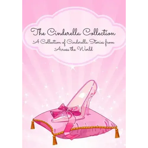 The Cinderella Collection: A Collection of Cinderella Stories from Across the World