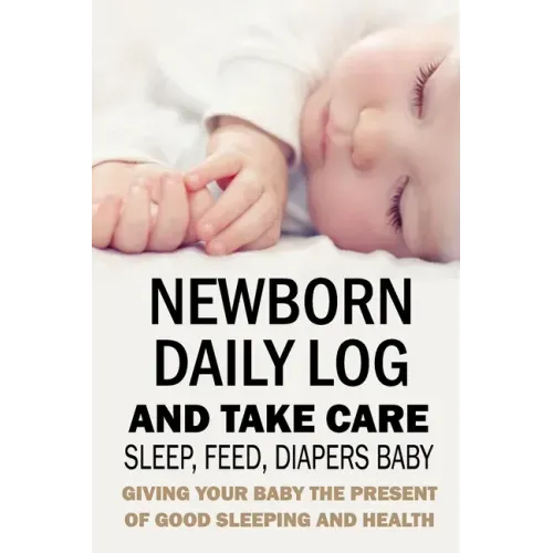 Newborn Daily Log and Take Care Sleep, Feed, Diapers Baby: : Baby's Daily Tracking Journal