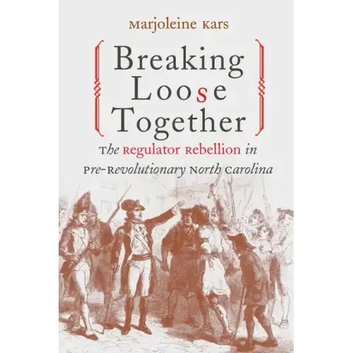 Breaking Loose Together: The Regulator Rebellion in Pre-Revolutionary North Carolina