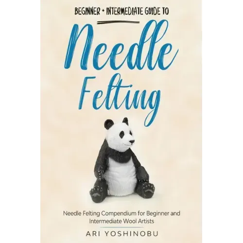 Needle Felting: Beginner + Intermediate Guide to Needle Felting: Needle Felting Compendium for Beginner and Intermediate Wool Artists