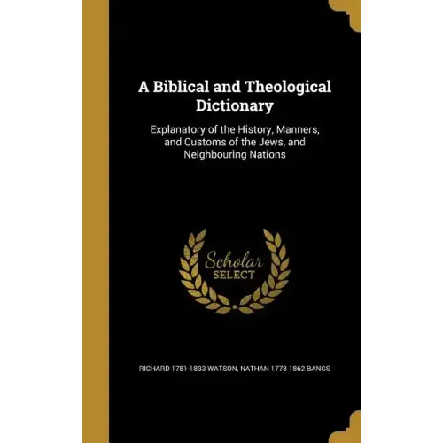 A Biblical and Theological Dictionary: Explanatory of the History, Manners, and Customs of the Jews, and Neighbouring Nations
