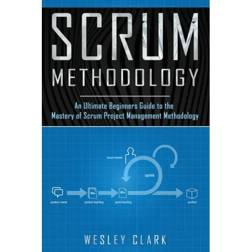 Scrum Methodology: An Ultimate Beginners Guide to the Mastery of Scrum Project Management Methodology.