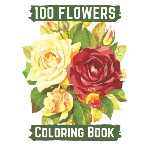 100 flowers coloring book: An Adult Coloring Book with Bouquets, Wreaths, Swirls, Patterns, Decorations, Inspirational Designs, and Lovely Floral
