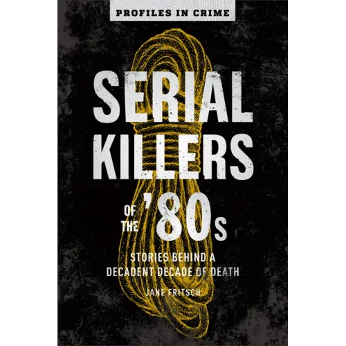Serial Killers of the '80s: Stories Behind a Decadent Decade of Death