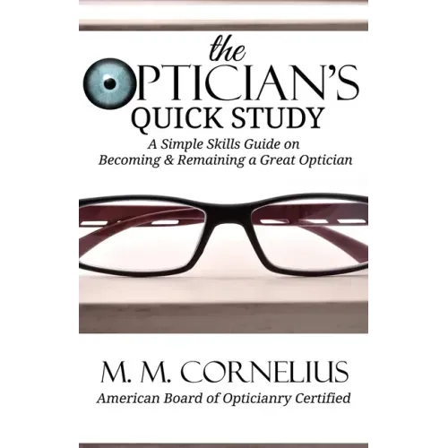 The Optician's Quick Study: A Simple Skills Guide to Becoming & Remaining a Great Optician