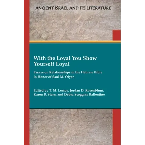 With the Loyal You Show Yourself Loyal: Essays on Relationships in the Hebrew Bible in Honor of Saul M. Olyan