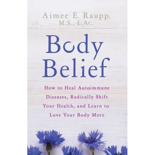 Body Belief: How to Heal Autoimmune Diseases, Radically Shift Your Health, and Learn to Love Your Body More