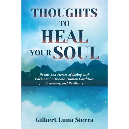 Thoughts to Heal Your Soul: Poems and stories of Living with Parkinson's Disease, Human Condition, Tragedies, and Resilience
