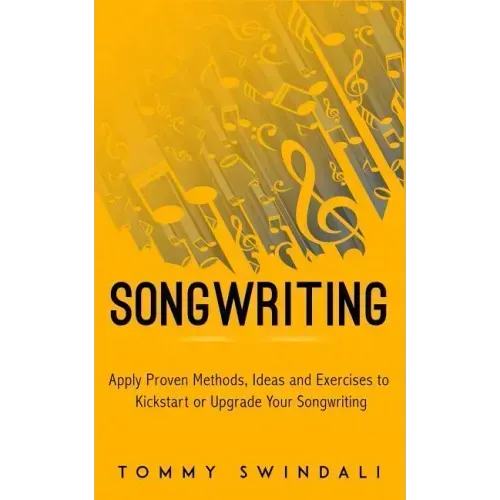 Songwriting: Apply Proven Methods, Ideas and Exercises to Kickstart or Upgrade Your Songwriting