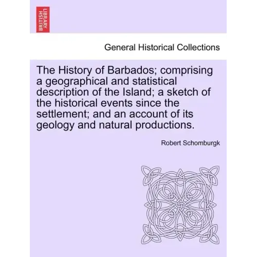 The History of Barbados; comprising a geographical and statistical description of the Island; a sketch of the historical events since the settlement;