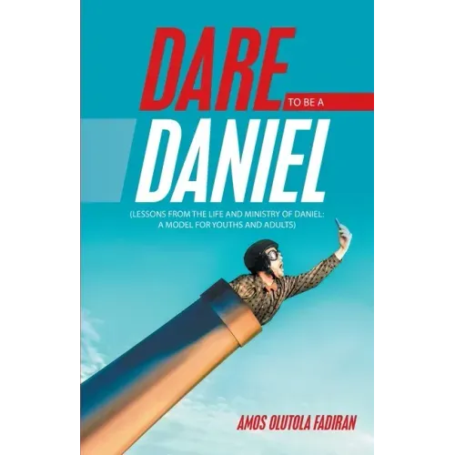Dare to Be a Daniel: (Lessons from the Life and Ministry of Daniel: a Model for Youths and Adults)