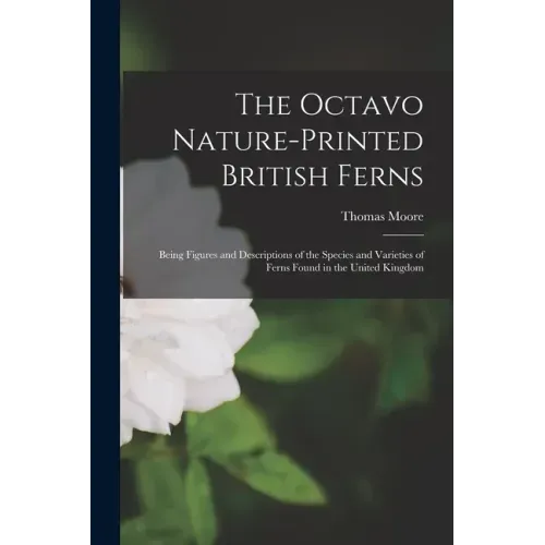 The Octavo Nature-printed British Ferns: Being Figures and Descriptions of the Species and Varieties of Ferns Found in the United Kingdom