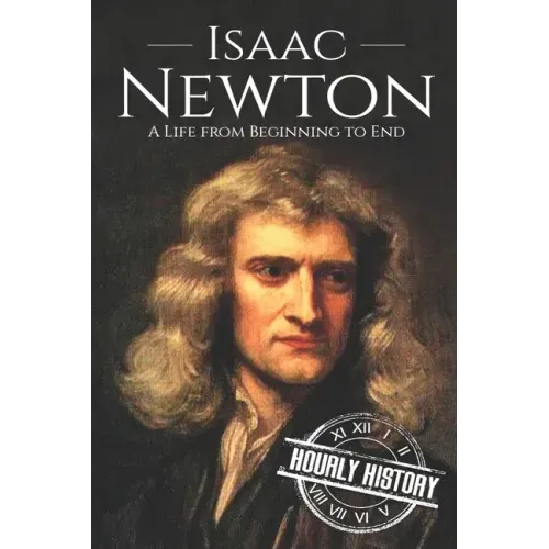 Isaac Newton: A Life From Beginning to End