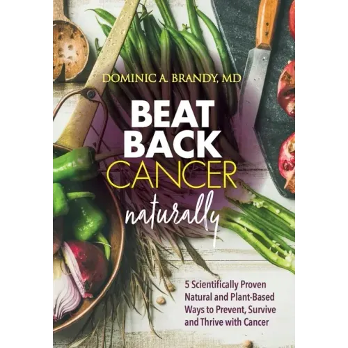 Beat Back Cancer Naturally: 5 Scientifically Proven Natural and Plant-Based Ways to Prevent, Survive and Thrive with Cancer