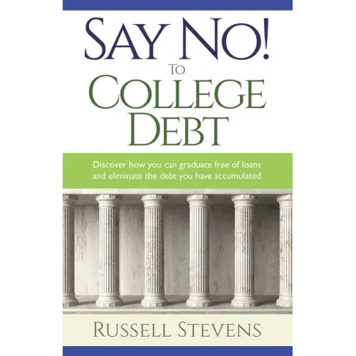 Say No! To College Debt: Discover how you can graduate free of loans and eliminate the debt you have accumulated