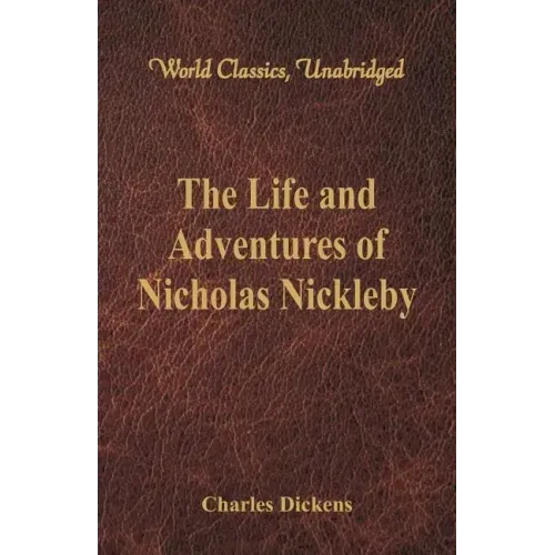 The Life And Adventures Of Nicholas Nickleby: (World Classics, Unabridged)
