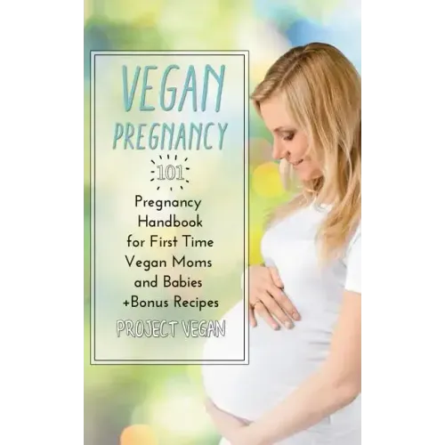 Vegan Pregnancy 101: Pregnancy Handbook for First Time Vegan Moms and Babies +recipes