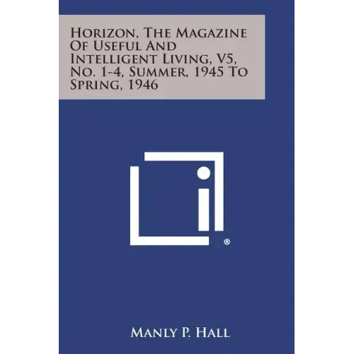 Horizon, the Magazine of Useful and Intelligent Living, V5, No. 1-4, Summer, 1945 to Spring, 1946