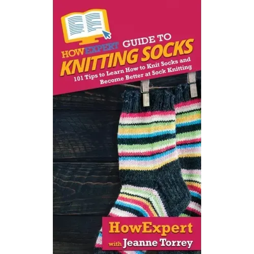 HowExpert Guide to Knitting Socks: 101 Tips to Learn How to Knit Socks and Become Better at Sock Knitting