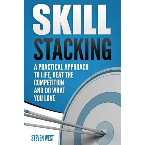 Skill Stacking: A Practical Approach to Life, Beat the Competition and Do What You Love