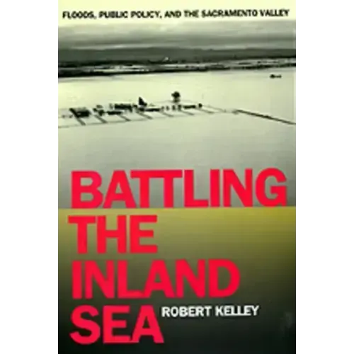 Battling the Inland Sea: Floods, Public Policy, and the Sacramento Valley