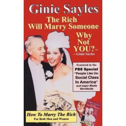 How To Marry The Rich: "The Rich Will Marry Someone, Why Not You?"TM - Ginie Sayles