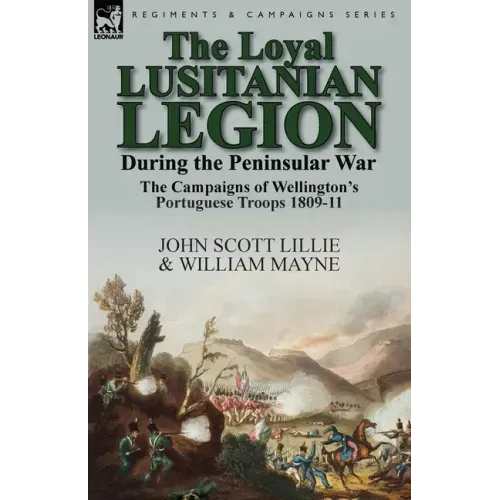 The Loyal Lusitanian Legion During the Peninsular War: The Campaigns of Wellington's Portuguese Troops 1809-11