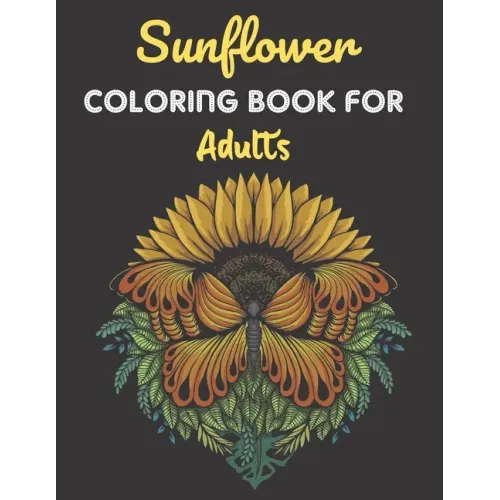 Sunflower Coloring Book For Adults: This Book has Amazing Sunflower Stress Relief and Relaxing Coloring Pages