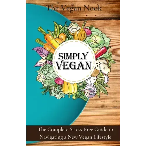 Simply Vegan: The Complete Stress-Free Guide to Navigating a New Vegan Lifestyle