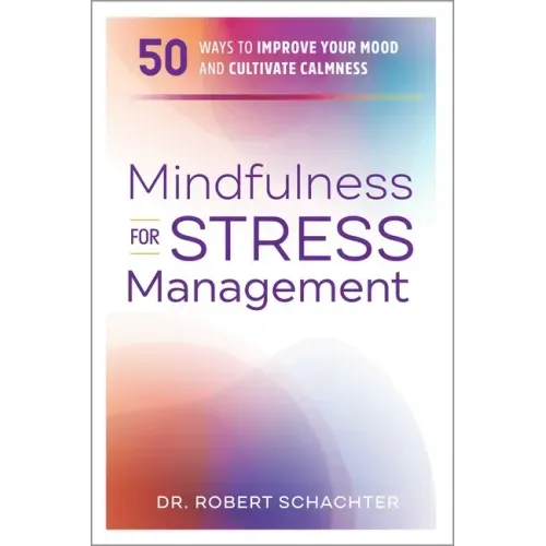 Mindfulness for Stress Management: 50 Ways to Improve Your Mood and Cultivate Calmness