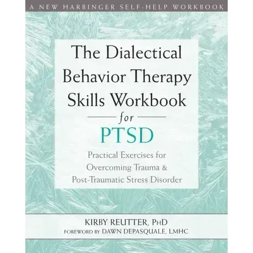 The Dialectical Behavior Therapy Skills Workbook for Ptsd: Practical Exercises for Overcoming Trauma and Post-Traumatic Stress Disorder