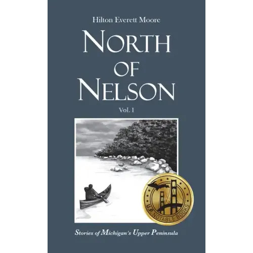 North of Nelson: Stories of Michigan's Upper Peninsula - Volume 1