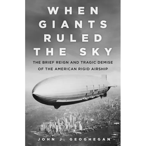 When Giants Ruled the Sky: The Brief Reign and Tragic Demise of the American Rigid Airship