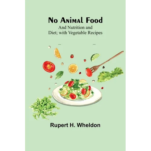 No Animal Food; and Nutrition and Diet; with Vegetable Recipes