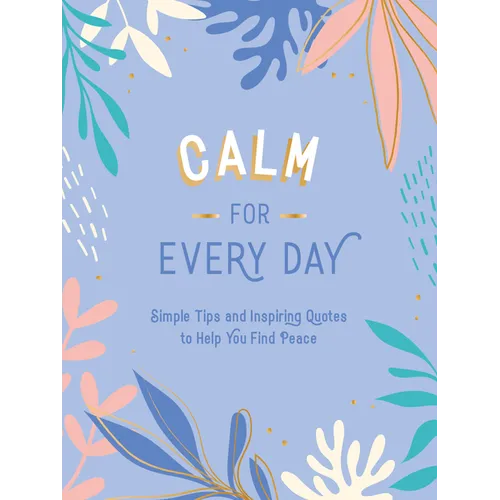 Calm for Every Day: Simple Tips and Inspiring Quotes to Help You Find Peace