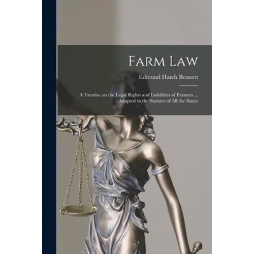 Farm Law: a Treatise on the Legal Rights and Liabilities of Farmers ... Adapted to the Statutes of All the States