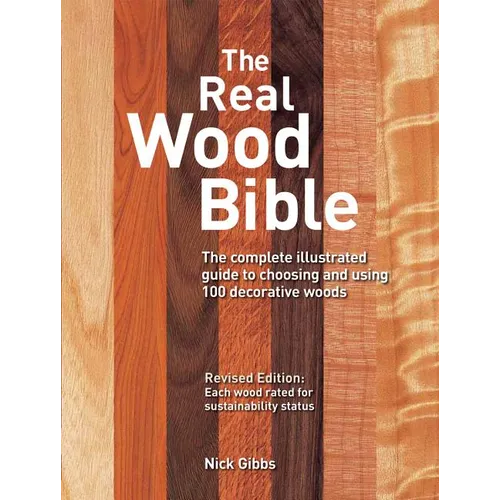 The Real Wood Bible: The Complete Illustrated Guide to Choosing and Using 100 Decorative Woods