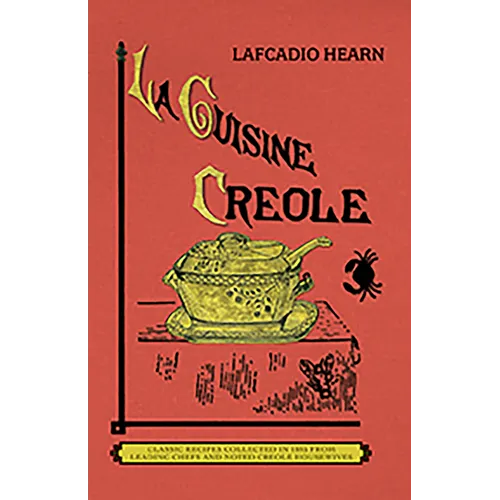La Cuisine Creole: A Collection of Culinary Recipes from Leading Chefs and Noted Creole Housewives, Who Have Made New Orleans Famous for Its Cuisine