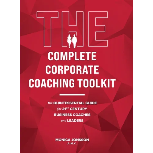 The Complete Corporate Coaching Toolkit: The Quintessential Guide for 21st Century Business Coaches and Leaders