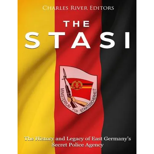The Stasi: The History and Legacy of East Germany's Secret Police Agency