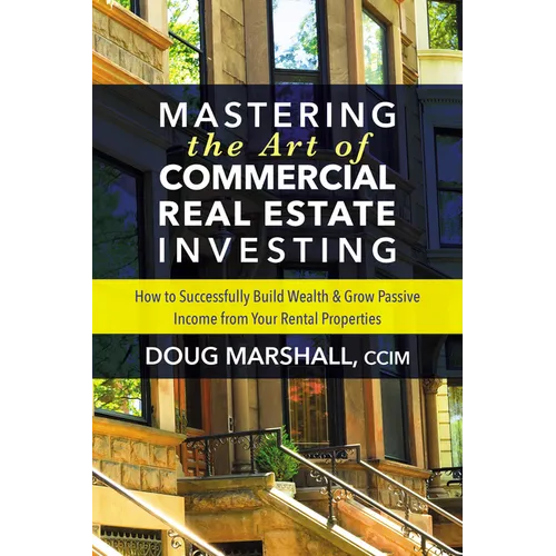 Mastering the Art of Commercial Real Estate Investing: How to Successfully Build Wealth and Grow Passive Income from Your Rental Properties