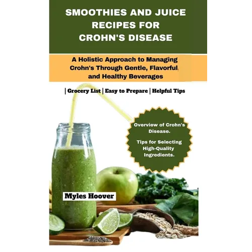 Smoothies and Juice Recipes for Crohn's Disease: A Holistic Approach to Managing Crohn's Through Gentle, Flavorful, and Healthy Beverages