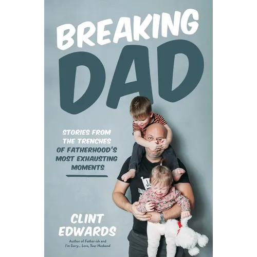 Breaking Dad: Stories from the Trenches of Fatherhood's Most Exhausting Moments