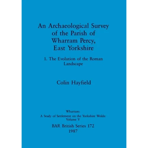 An Archaeological Survey of the Parish of Wharram Percy, East Yorkshire: 1. The Evolution of the Roman Landscape