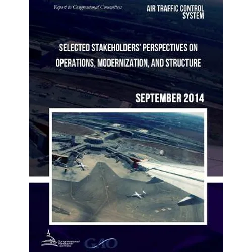 AIR TRAFFIC CONTROL SYSTEM Selected Stakeholders? Perspectives on Operations, Modernization, and Structure