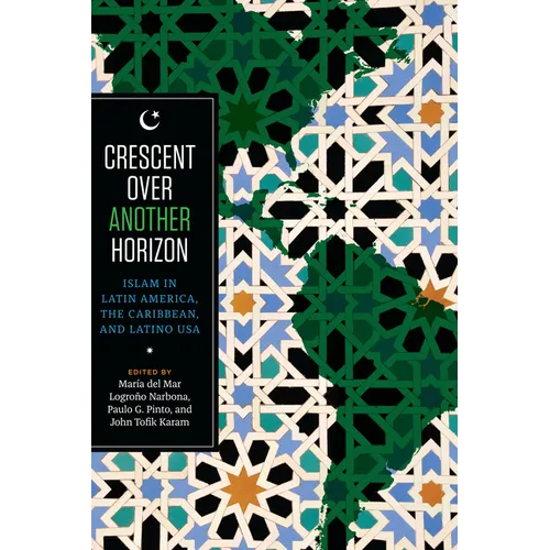 Crescent Over Another Horizon: Islam in Latin America, the Caribbean, and Latino USA