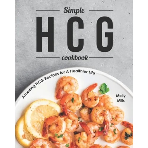 Simple HCG Cookbook: Amazing HCG Recipes for A Healthier Life